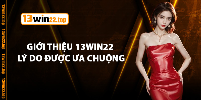 Giới thiệu 13Win22  lý do được ưa chuộng