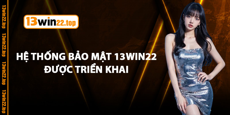 Hệ thống bảo mật 13Win22 được triển khai