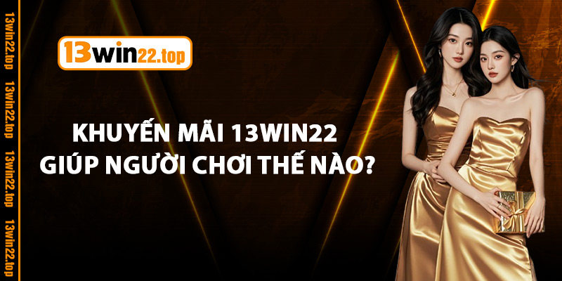 Khuyến mãi 13Win22 giúp người chơi thế nào?