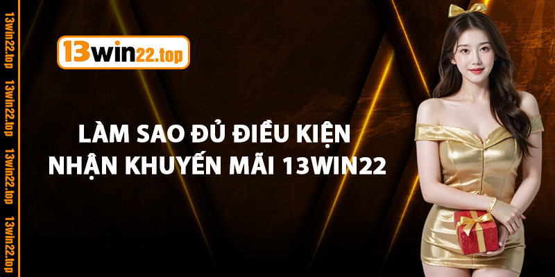 Làm sao đủ điều kiện nhận khuyến mãi 13Win22