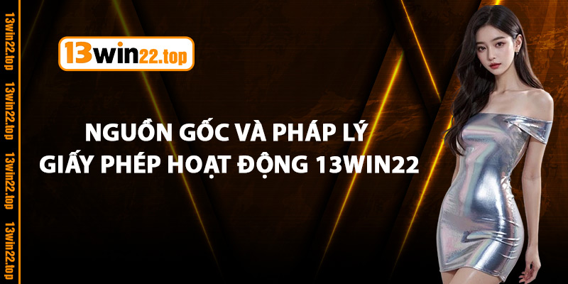 Nguồn gốc và pháp lý giấy phép hoạt động 13Win22