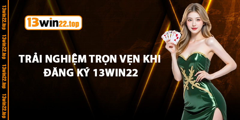 Trải Nghiệm Trọn Vẹn Khi Đăng Ký 13Win22