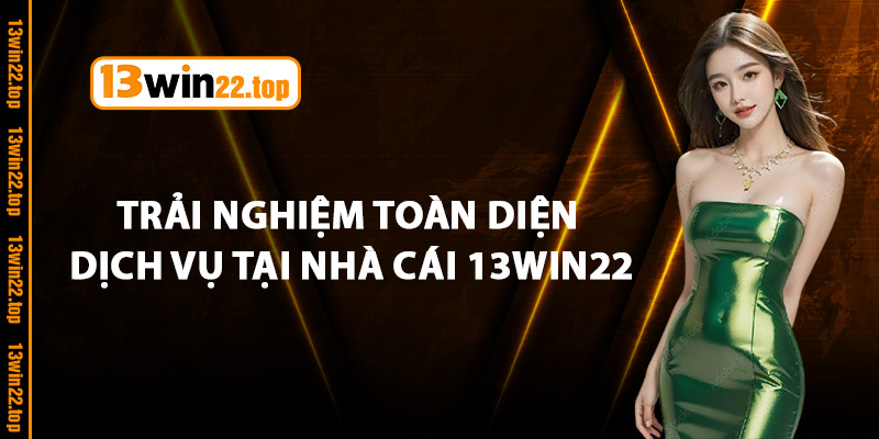 Trải nghiệm toàn diện dịch vụ tại nhà cái 13Win22