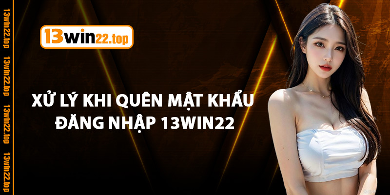Xử Lý Khi Quên Mật Khẩu Đăng Nhập 13Win22